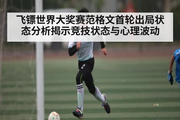 飞镖世界大奖赛范格文首轮出局状态分析揭示竞技状态与心理波动(stake)